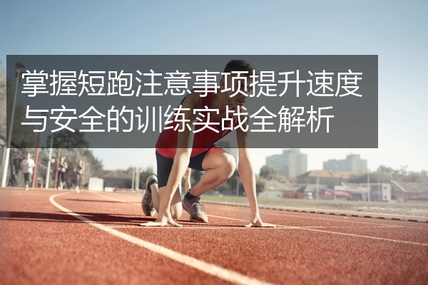 掌握短跑注意事项提升速度与安全的训练实战全解析