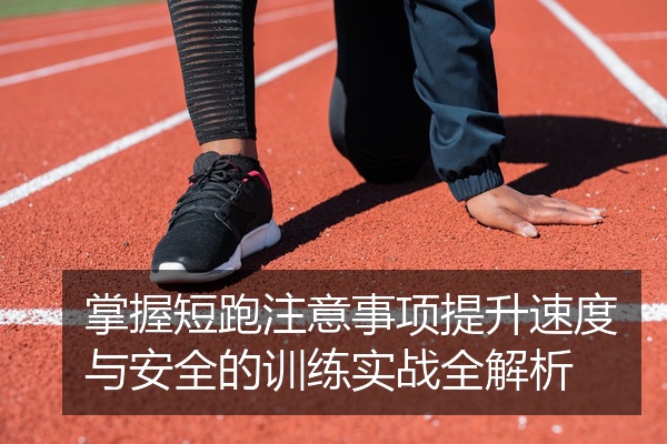 掌握短跑注意事项提升速度与安全的训练实战全解析