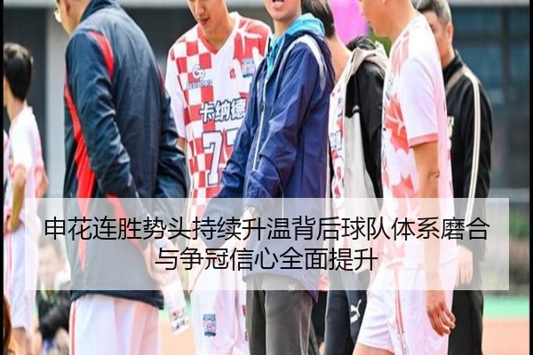申花连胜势头持续升温背后球队体系磨合与争冠信心全面提升