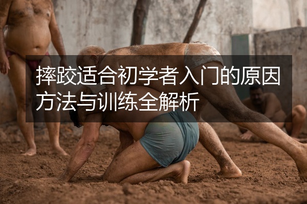 摔跤适合初学者入门的原因方法与训练全解析