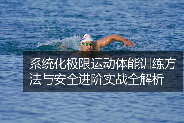 系统化极限运动体能训练方法与安全进阶实战全解析