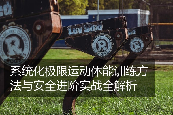 系统化极限运动体能训练方法与安全进阶实战全解析