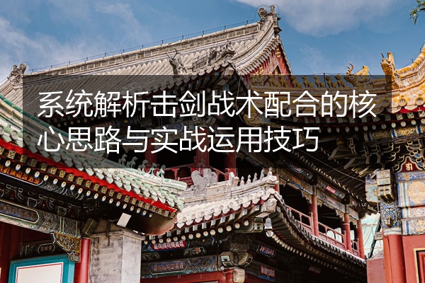 系统解析击剑战术配合的核心思路与实战运用技巧