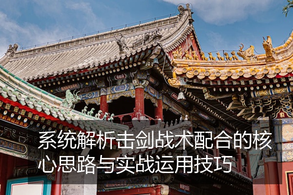 系统解析击剑战术配合的核心思路与实战运用技巧