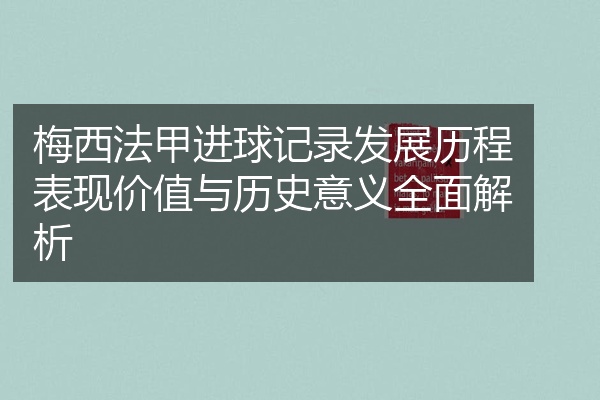 梅西法甲进球记录发展历程表现价值与历史意义全面解析