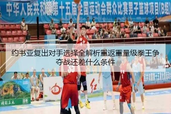 约书亚复出对手选择全解析重返重量级拳王争夺战还差什么条件
